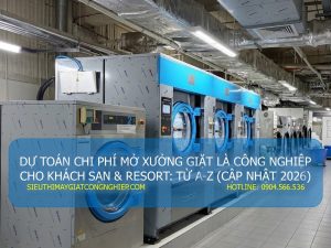 DỰ TOÁN CHI PHÍ MỞ XƯỞNG GIẶT LÀ CÔNG NGHIỆP CHO KHÁCH SẠN & RESORT: TỪ A-Z (CẬP NHẬT 2026)