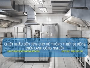 CHIẾT KHẤU ĐẾN 35% CHO HỆ THỐNG THIẾT BỊ BẾP & ĐIỆN LẠNH CÔNG NGHIỆP