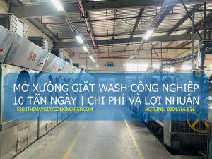TƯ VẤN MỞ XƯỞNG GIẶT WASH CÔNG NGHIỆP 10 TẤN NGÀY | CHI PHÍ VÀ LỢI NHUẬN